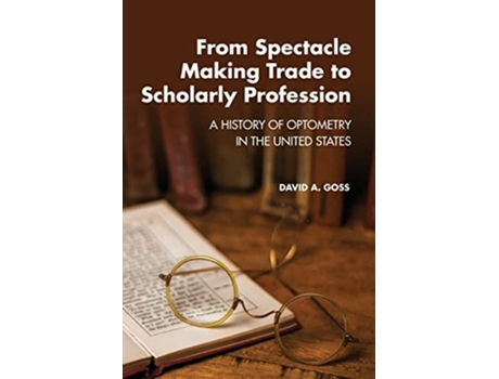Livro From SpectacleMaking Trade to Scholarly Profession A History of Optometry in the United States de David A Goss (Inglês)