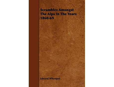Livro Scrambles Amongst The Alps In The Years 186069 de Edward Whymper (Inglês)