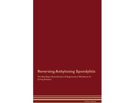 Livro Reversing Ankylosing Spondylitis The Raw Vegan Detoxification amp Regeneration Workbook for Curing Patients. de Global Healing (Inglês)