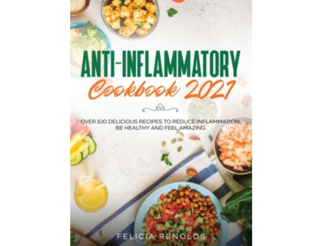 Livro Anti-inflammatory Cookbook 2021 Over 100 Delicious Recipes To Reduce Inflammation, Be Healthy And Feel Amazing De Felicia Renolds (inglês)