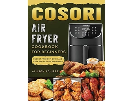 Livro Cosori Air Fryer Cookbook For Beginners Budget Friendly Quick and Easy Recipes for Beginners de Allison Aguirre (Inglês)