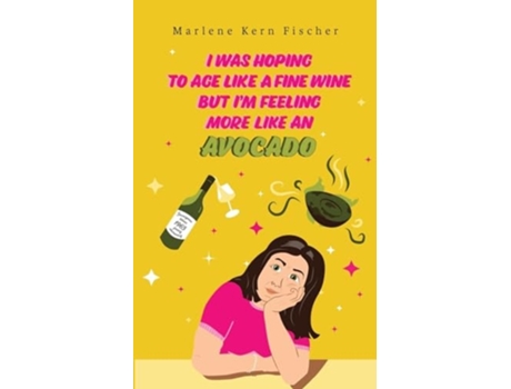 Livro I Was Hoping to Age Like a Fine Wine But Im Feeling More Like an Avocado de Marlene Kern Fischer (Inglês)