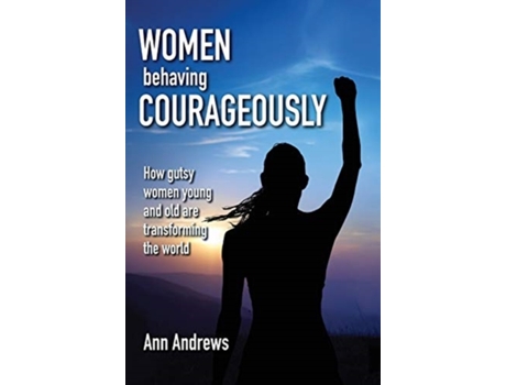 Livro Women Behaving Courageously: How Gutsy Women, Young and Old, Are Transforming the World Ann Andrews (Inglês)