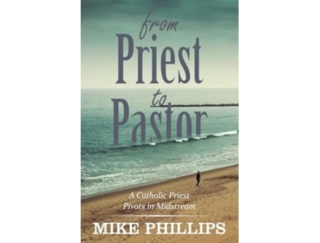 Livro From Priest to Pastor A Catholic Priest Pivots in Midstream de Mike Phillips (Inglês)