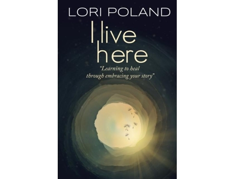Livro I Live Here Learning To Heal Through Embracing Your Own Story De Poland, Lori Et Al. (inglês)