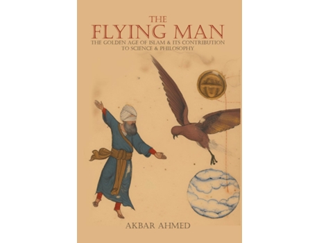 Livro The Flying Man The Golden Age of Islam and Its Contribution to Science and Philosophy de Akbar Ahmed (Inglês)