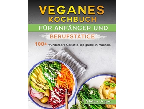 Livro Veganes Kochbuch Für Anfänger Und Berufstätige 100 Wunderbare Gerichte, Die Glücklich Machen. De Stefan Unger (alemão)