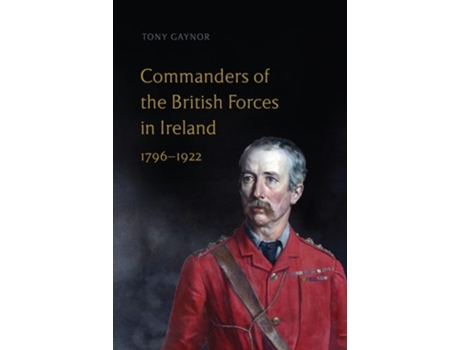 Livro Commanders of the British Forces in Ireland, 1796-1922 de Tony Gaynor PhD (Inglês - Capa Dura)