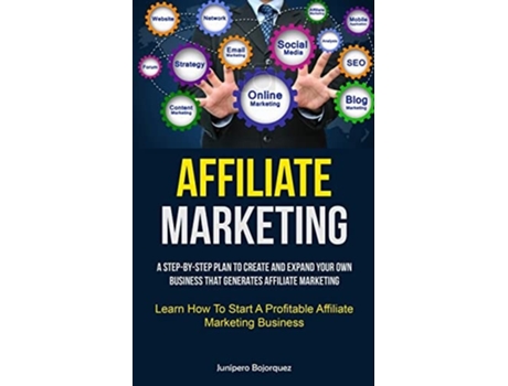 Livro Affiliate Marketing A Step-By-Step Plan To Create And Expand Your Own Business That Generates Affiliate Marketing de Junípero Bojorquez (Inglês)