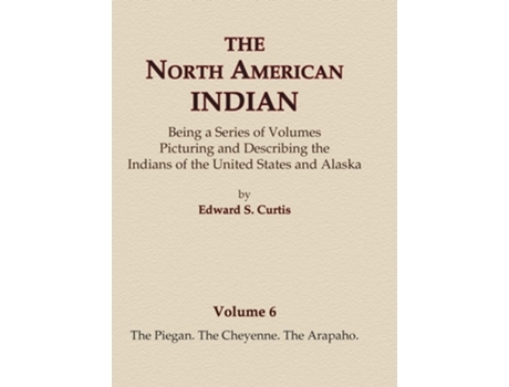 Livro The North American Indian Volume 6 -The Piegan, The Cheyenne, The Arapaho de Edward S Curtis (Inglês - Capa Dura)