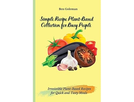 Livro Simple Recipe PlantBased Collection for Busy People Irresistible PlantBased Recipes for Quick and Tasty Meals de Ben Goleman (Inglês)