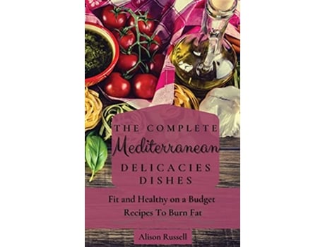 Livro The Complete Mediterranean Delicacies Dishes Fit and Healthy on a Budget Recipes to Burn Fat de Alison Russell (Inglês)
