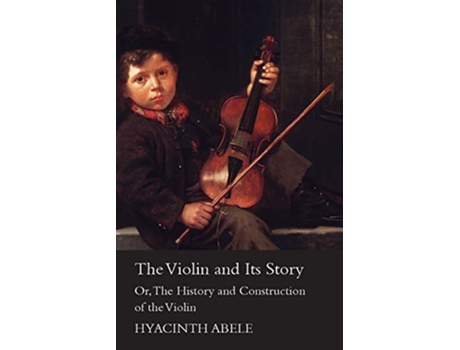 Livro The Violin and its Story Or The History and Construction of the Violin de Hyacinth Abele (Inglês)