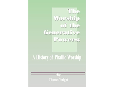 Livro The Worship Of The Generative Powers A History Of Phallic Worship De Thomas Wright (inglês)