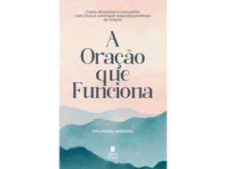 Livro A Oração Que Funciona Como Dinamizar A Comunhão Com Deus E Conseguir Respostas Positivas De Cristão Anônimo (português)