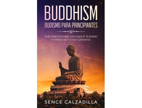 Livro Budismo Para Principiantes Guía Práctica Para Explorar El Budismo Y Vivirlo En Tu Vida Cotidiana De Sence Calzadilla (inglês)