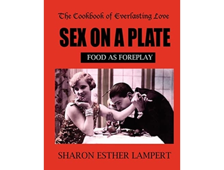 Livro SEX ON A PLATE Cookbook of Everlasting Love Food as Foreplay 10 YEAR ANNIVERSARY EDITION de Sharon Esther Lampert (Inglês)