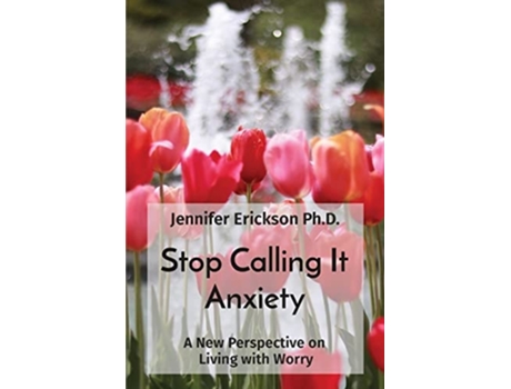 Livro Stop Calling It Anxiety A New Perspective On Living With Worry De Jennifer L Erickson (inglês)