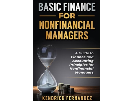 Livro Basic Finance For Nonfinancial Managers A Guide To Finance And Accounting Principles For Nonfinancial Managers De Kendrick Fernandez (inglês)