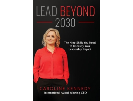 Livro Lead Beyond 2030 The Nine Skills You Need To Intensify Your Leadership Impact De Caroline Kennedy (inglês)