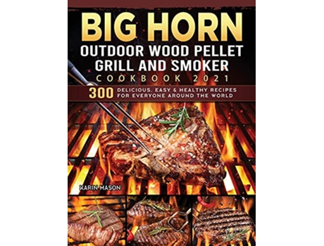 Livro BIG HORN OUTDOOR Wood Pellet Grill Smoker Cookbook 2021 300 Delicious Easy Healthy Recipes for Everyone Around the World de Karin Mason (Inglês)