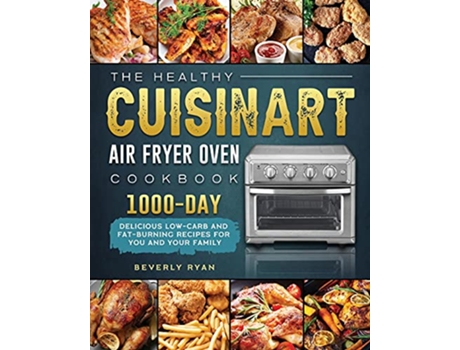 Livro The Healthy Cuisinart Air Fryer Oven Cookbook 1000Day Delicious LowCarb and FatBurning Recipes for You and Your Family de Beverly Ryan (Inglês)