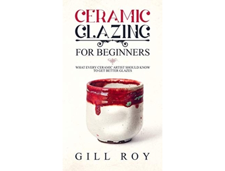 Livro Ceramic Glazing for Beginners What Every Ceramic Artist Should Know to Get Better Glazes de Gill Roy (Inglês)