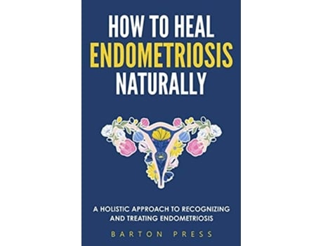 Livro How to Heal Endometriosis Naturally A Holistic Approach to Recognizing and Treating Endometriosis de Barton Press (Inglês)