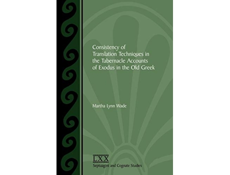 Livro Consistency of Translation Techniques in the Tabernacle Accounts of Exodus in the Old Greek de Martha Lynn Wade (Inglês)