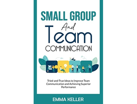 Livro Small Group and Team Communication TriedandTrue Ideas to Improve Team Communication and Achieving Superior Performance de Emma Keller (Inglês)