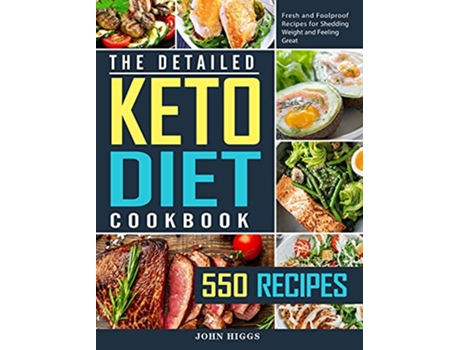 Livro The Detailed Keto Diet Cookbook 550 Fresh and Foolproof Recipes for Shedding Weight and Feeling Great de John Higgs (Inglês)