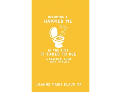 Livro Becoming a Happier Me in the Time it Takes to Pee a practical guide back to bliss de Jilanne Marie Klaus (Inglês - Capa Dura)