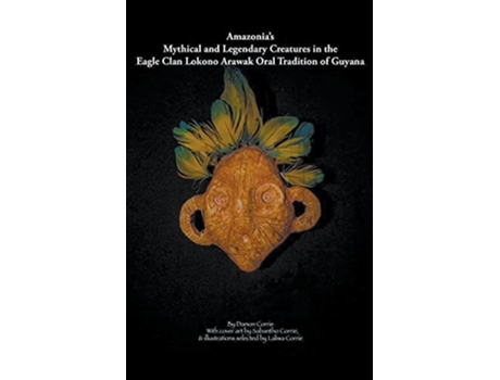 Livro Amazonias Mythical and Legendary Creatures in the Eagle Clan LokonoArawak Oral Tradition of Guyana de Damon Corrie (Inglês)