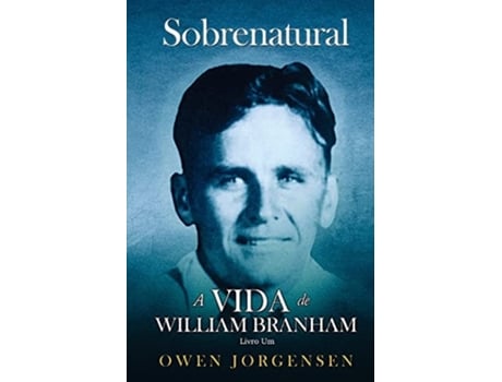Livro Um - Sobrenatural A Vida De William Branham O Rapaz e Sua Privação de Owen Jorgensen (Português)