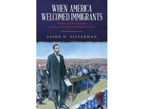 Livro When America Welcomed Immigrants The Short And Tortured History Of Abraham Lincolns Act To Encourage Immigration De Jason H Silverman (inglês)