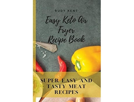 Livro Easy Keto Air Fryer Recipe Book Super Easy And Tasty Meat Recipes De Rudy Kent (inglês)