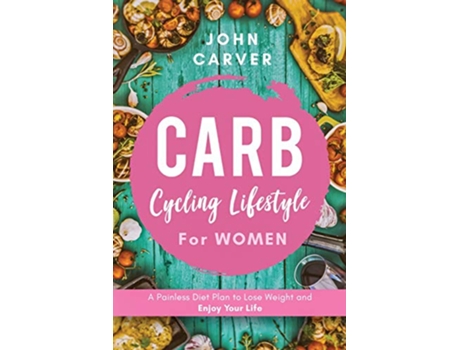 Livro Carb Cycling Lifestyle for Women A Painless Diet Plan to Lose Weight and Enjoy Your Life de John Carver (Inglês)