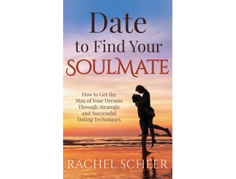 Livro Date To Find Your Soulmate How To Get The Man Of Your Dreams Through Strategic And Successful Dating Techniques De Rachel Scheer (inglês)