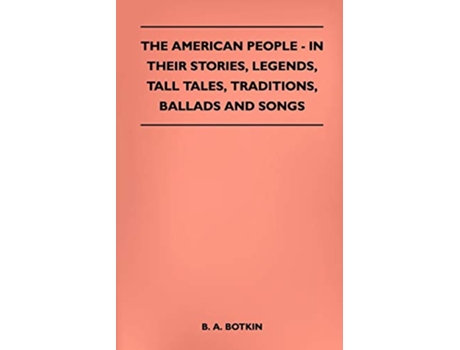 Livro The American People In Their Stories Legends Tall Tales Traditions Ballads and Songs de B A Botkin (Inglês)