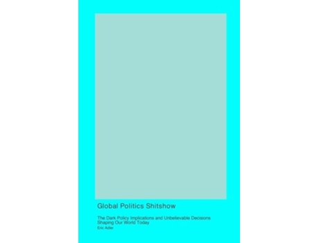 Livro Global Politics Shitshow The Dark Policy Implications and Unbelievable Decisions Shaping Our World Today de Eric Adler (Inglês)