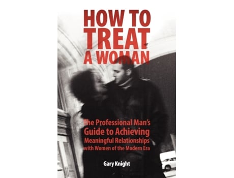 Livro How to Treat a Woman: The Professional Man's Guide to Achieving Meaningful Relationships with Women of the Modern Era Gary Knight (Inglês)