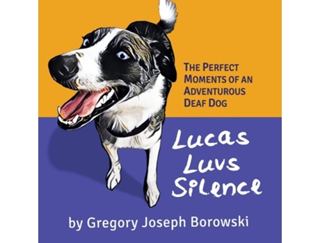 Livro Lucas Luvs Silence The Perfect Moments Of An Adventurous Deaf Dog De Gregory Joseph Borowski (inglês)