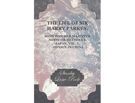 Livro The Life of Sir Harry Parkes Sometime Her Majestys Minister to China Japan Vol I Consul in China de Stanley LanePoole (Inglês)