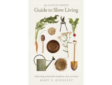 Livro The Lady Farmer Guide to Slow Living: Cultivating Sustainable Simplicity Close to Home Mary E Kingsley (Inglês)