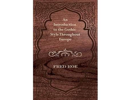 Livro An Introduction to the Gothic Style Throughout Europe de Fred Roe (Inglês)