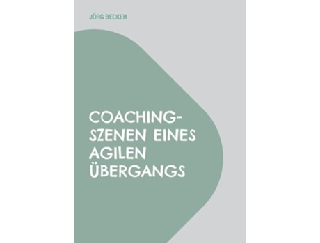 Livro Coaching-szenen Eines Agilen Übergangsauf Schulwelt Folgt Arbeitswelt Plus Restwelt De Jörg Becker (alemão)