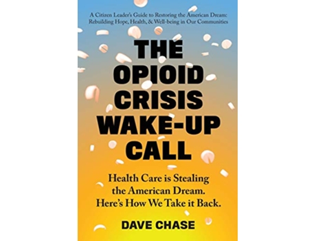 Livro The Opioid Crisis Wake-Up Call: Health Care is Stealing the American Dream. Here's How We Take it Back. de Dave Chase (Inglês)
