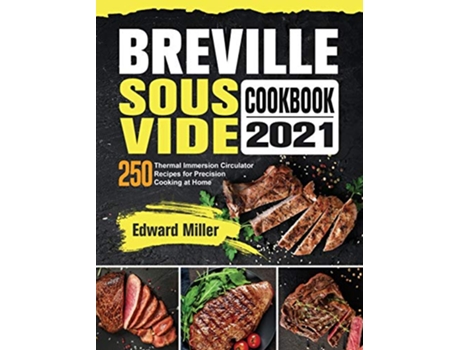 Livro Breville Sous Vide Cookbook 2021 250 Thermal Immersion Circulator Recipes for Precision Cooking at Home de Edward Miller (Inglês)