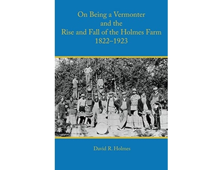 Livro On Being a Vermonter and the Rise and Fall of the Holmes Farm 18221923 de David R Holmes (Inglês)