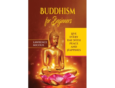 Livro Buddhism For Beginners Live Every Day With Peace And Happiness De Lawrence Micolis (inglês)